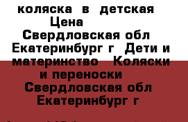 коляска 2в1 детская › Цена ­ 9 000 - Свердловская обл., Екатеринбург г. Дети и материнство » Коляски и переноски   . Свердловская обл.,Екатеринбург г.